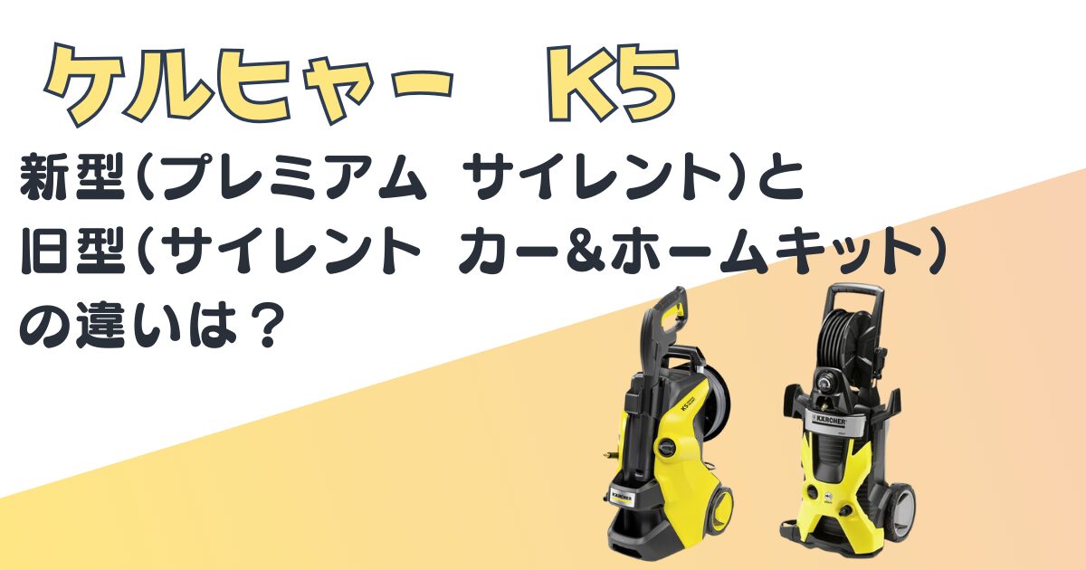 ケルヒャーK5新型・旧型の違い｜ケルヒャーK5プレミアム サイレントと 
