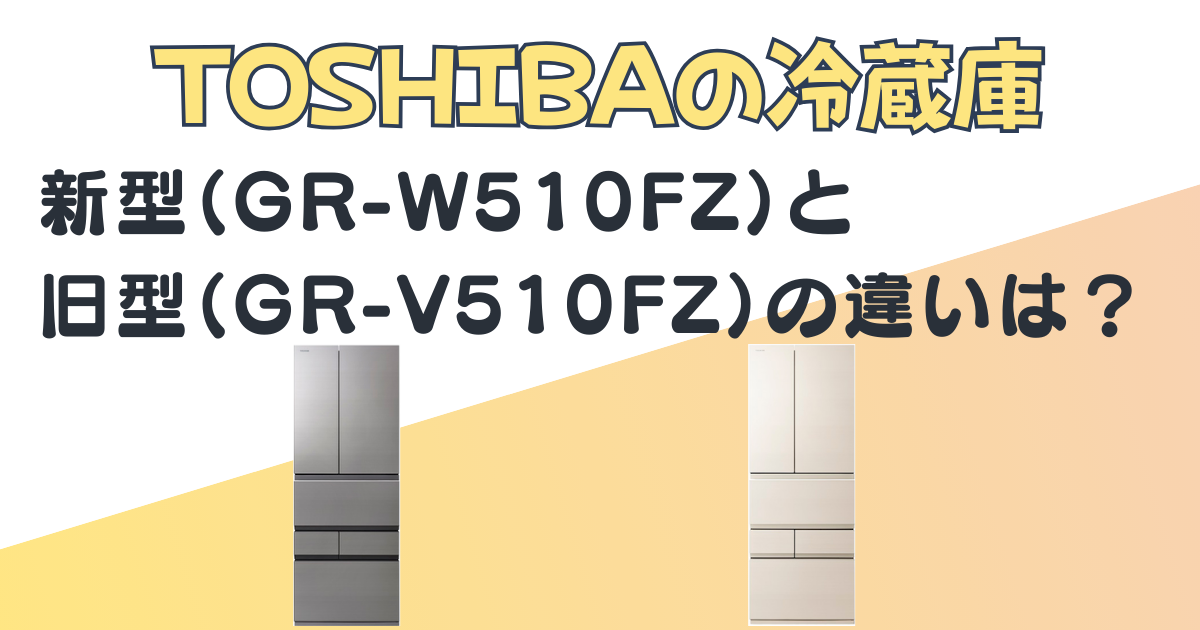 冷蔵庫ベジータ新型・旧型の違い｜GR-W510FZとGR-V510FZを比較｜口コミ 