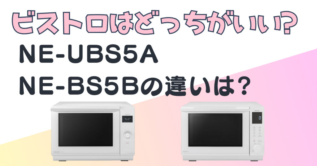 ビストロNE-UBS5AとNE-BS5Bはどっちがいい？パナソニックのオーブンレンジの違いを徹底比較｜口コミ・評判は？