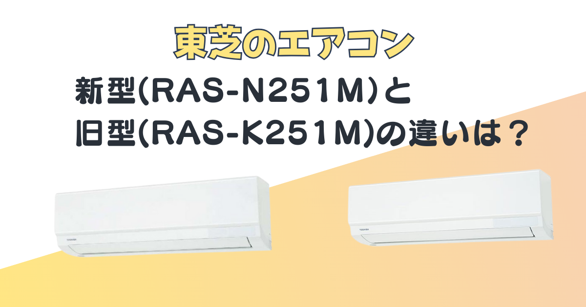 東芝のエアコン新型・旧型の違い｜RAS-N251MとRAS-K251Mを比較｜口コミ 