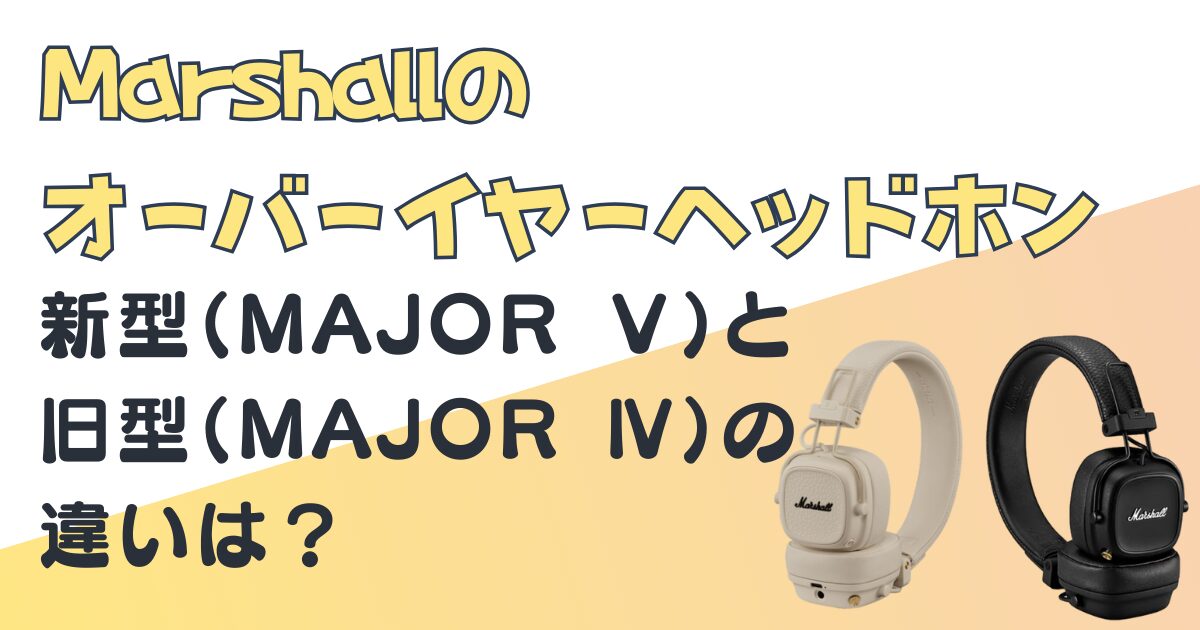 MAJORのオーバーイヤーヘッドホン|新型(MAJOR Ⅴ)と旧型(MAJOR Ⅳ)を 