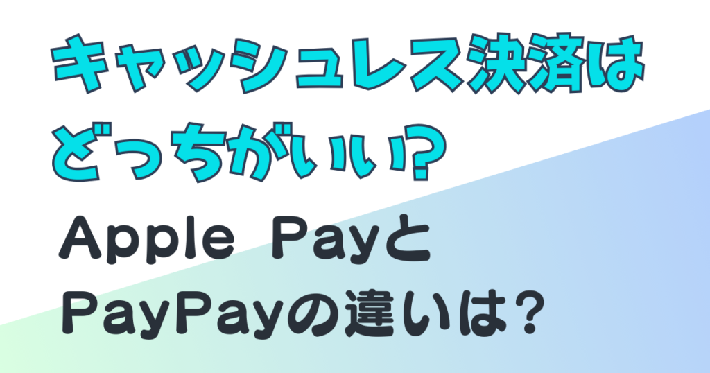 キャッシュレス決済　Apple Pay PayPay 比較