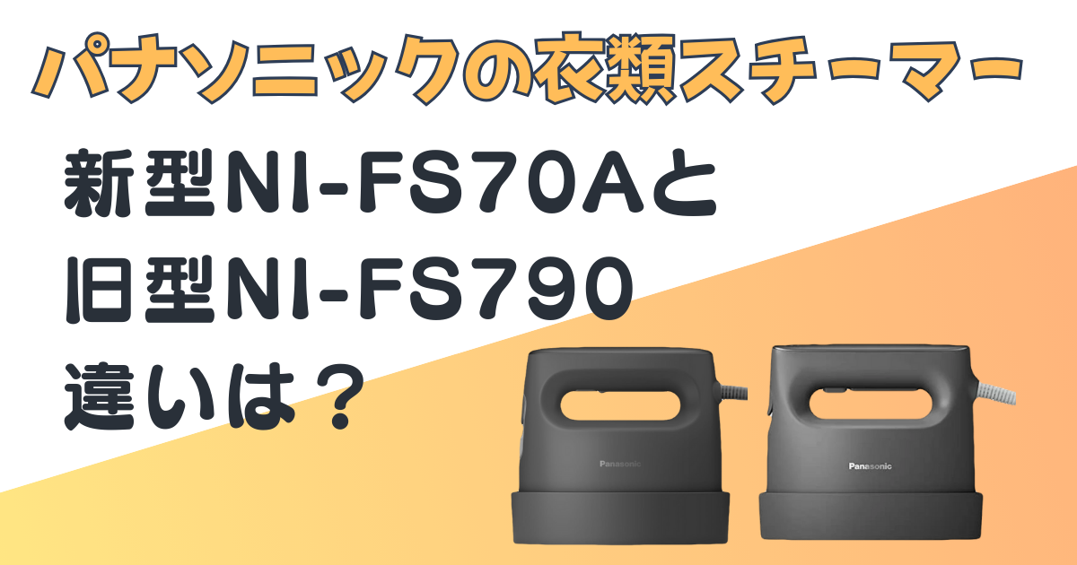 衣類スチーマー|新型(NI-FS70A)と旧型(NI-FS790)を比較|口コミ 衣類スチーマー|新型(NI-FS70A)と旧型(NI-FS790)を比較|口コミ