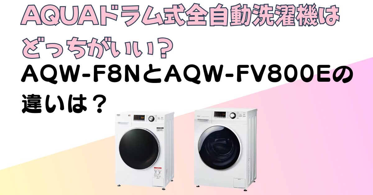 比較】洗濯機AQW｜AQW-F8NとAQW-FV800Eはどっちがいい？5つの違い|AQUA 