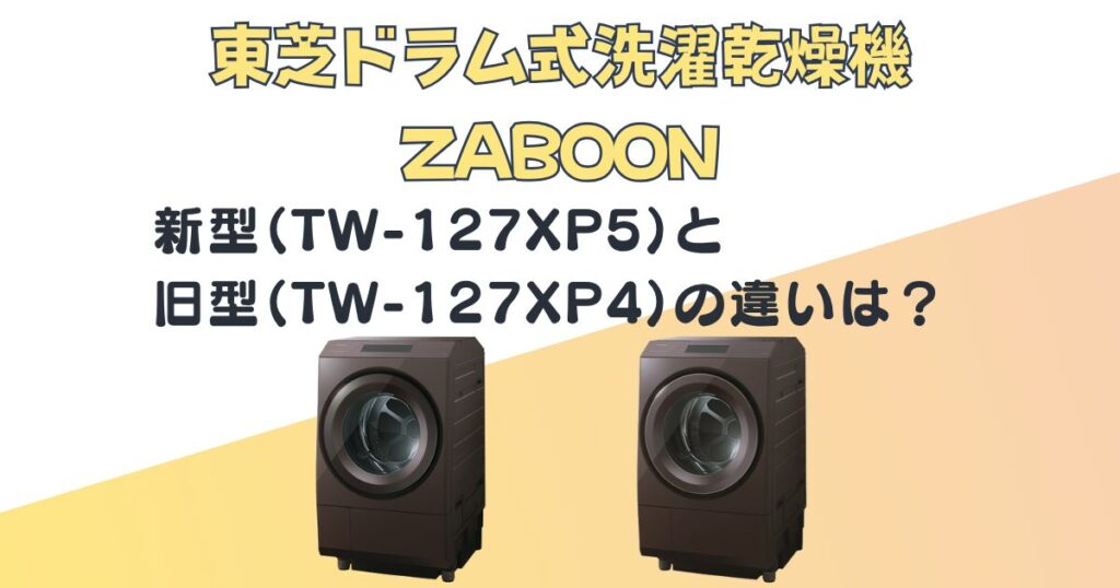 東芝 ドラム式洗濯乾燥機ZABOON TW-127XP5 TW-127XP4 比較