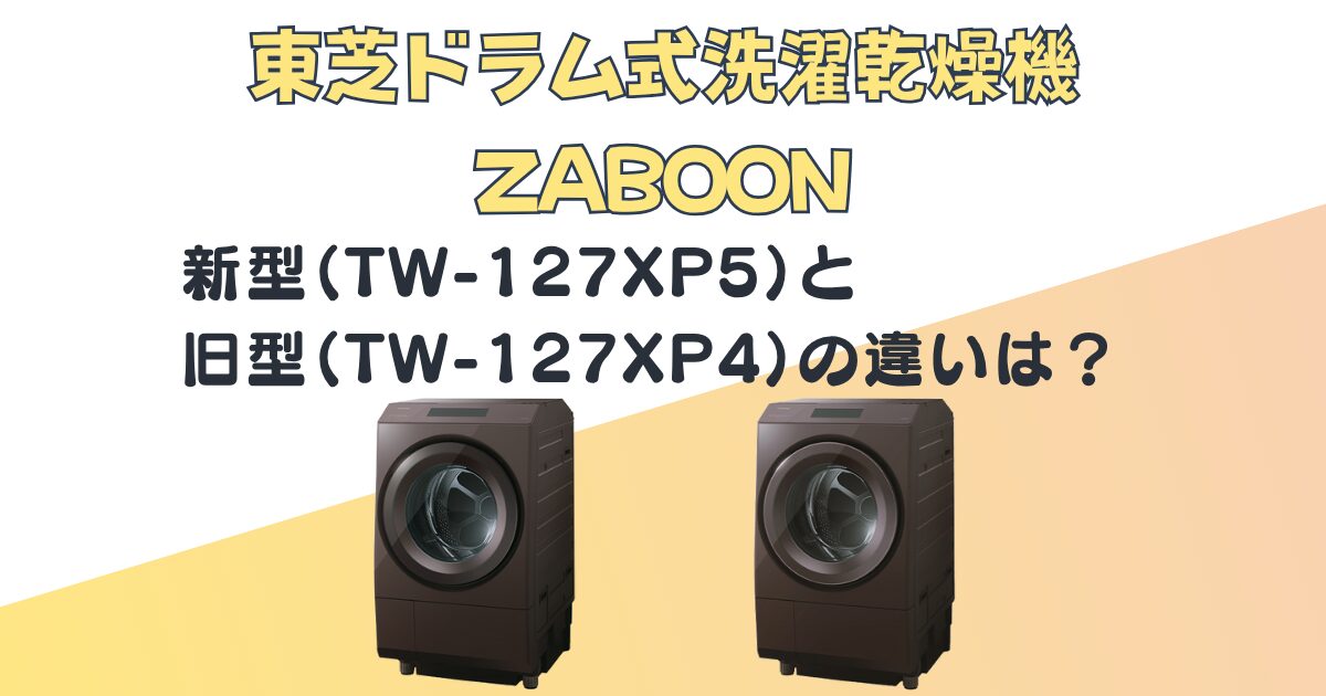 東芝 ドラム式洗濯乾燥機ZABOON TW-127XP5 TW-127XP4 比較