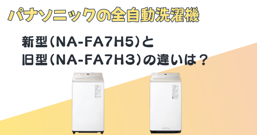 パナソニック　全自動洗濯機　NA-FA7H5　NA-FA7H3 比較