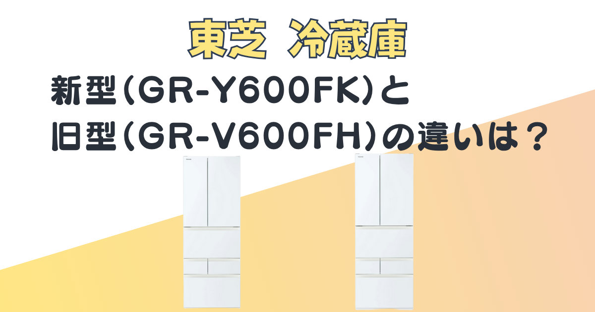 東芝の冷蔵庫|新型(GR-Y600FK)と旧型(GR-V600FH)を比較|口コミ＆評判と 