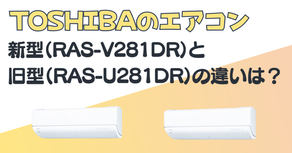 TOAHIBA エアコン 新型(RAS-V281DR) 旧型(RAS-U281DR) 比較