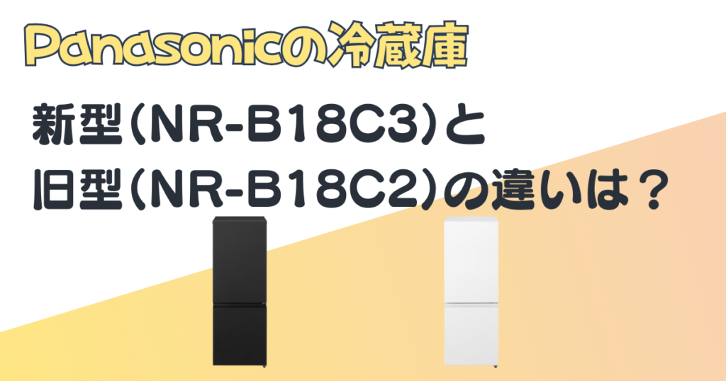 Panasonic 冷蔵庫 新型NR-B18C3 旧型 NR-B18C2 比較