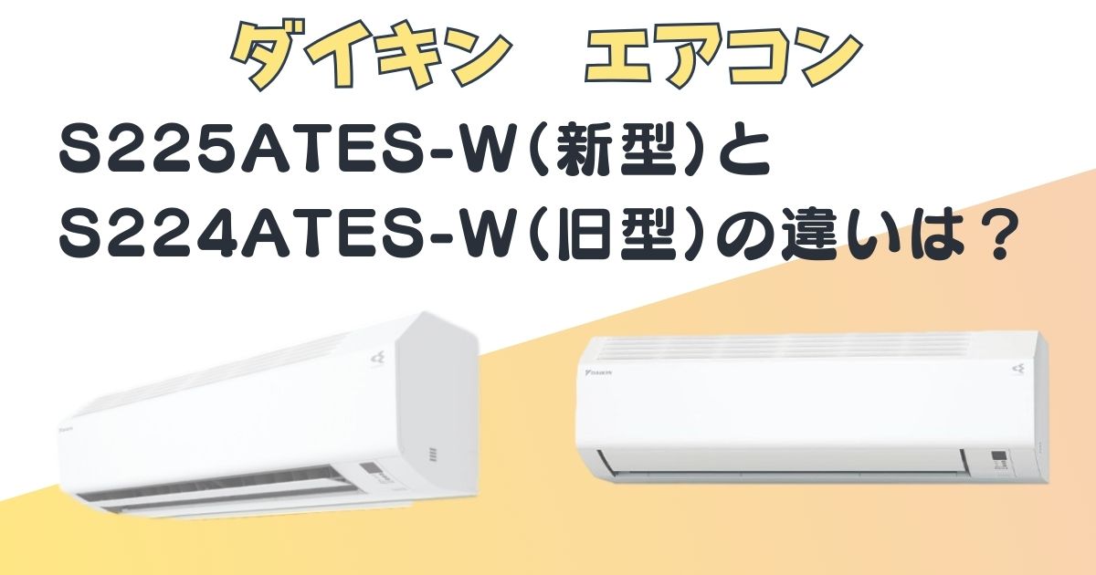 エアコン|新型(S225ATES-W)と旧型(S224ATES-W)の3つの違いを比較 