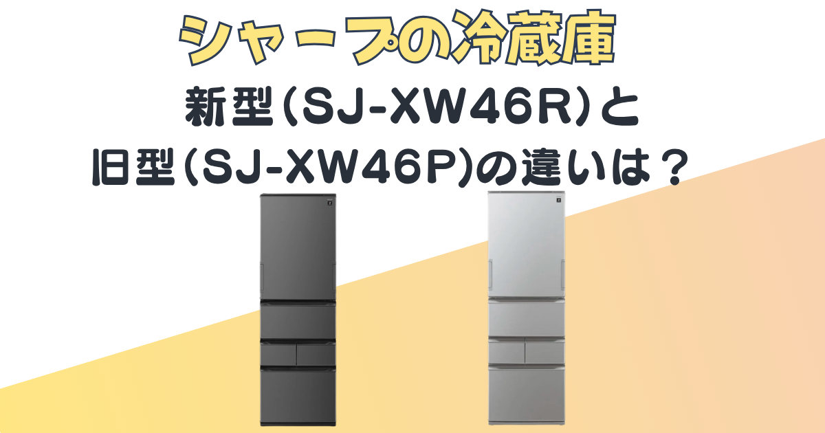 冷蔵庫|新型(SJ-XW46R)と旧型(SJ-XW46P)の3つの違いを比較|口コミ